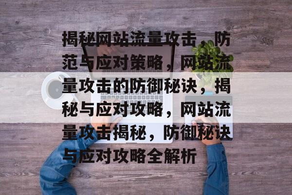 揭秘网站流量攻击，防范与应对策略，网站流量攻击的防御秘诀，揭秘与应对攻略，网站流量攻击揭秘，防御秘诀与应对攻略全解析
