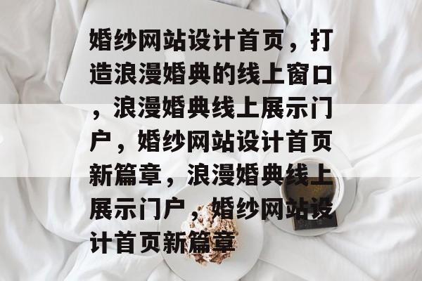 婚纱网站设计首页，打造浪漫婚典的线上窗口，浪漫婚典线上展示门户，婚纱网站设计首页新篇章，浪漫婚典线上展示门户，婚纱网站设计首页新篇章