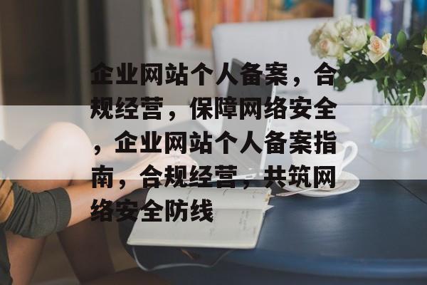 企业网站个人备案，合规经营，保障网络安全，企业网站个人备案指南，合规经营，共筑网络安全防线