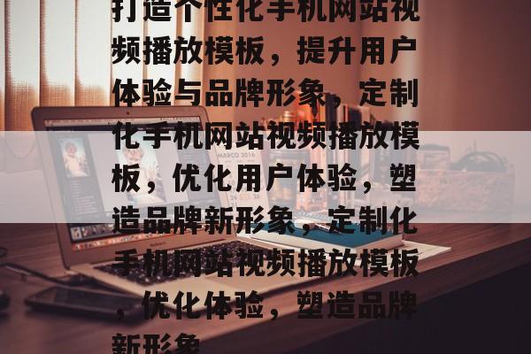 打造个性化手机网站视频播放模板，提升用户体验与品牌形象，定制化手机网站视频播放模板，优化用户体验，塑造品牌新形象，定制化手机网站视频播放模板，优化体验，塑造品牌新形象