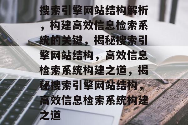 搜索引擎网站结构解析，构建高效信息检索系统的关键，揭秘搜索引擎网站结构，高效信息检索系统构建之道，揭秘搜索引擎网站结构，高效信息检索系统构建之道