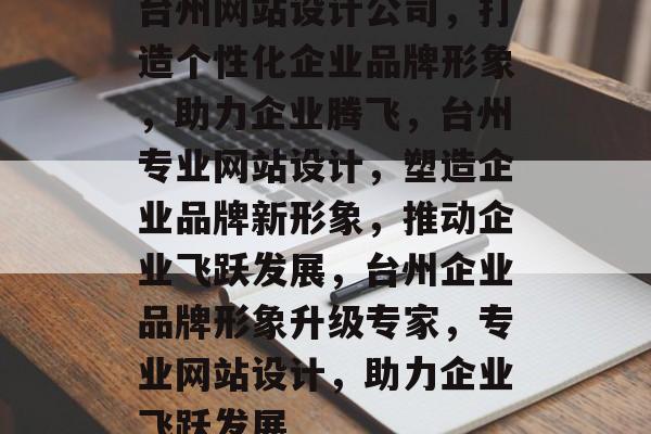 台州网站设计公司，打造个性化企业品牌形象，助力企业腾飞，台州专业网站设计，塑造企业品牌新形象，推动企业飞跃发展，台州企业品牌形象升级专家，专业网站设计，助力企业飞跃发展