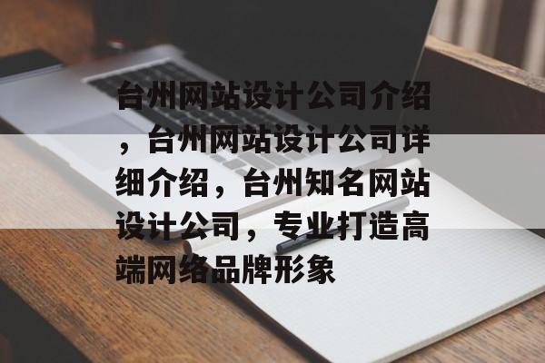 台州网站设计公司介绍，台州网站设计公司详细介绍，台州知名网站设计公司，专业打造高端网络品牌形象