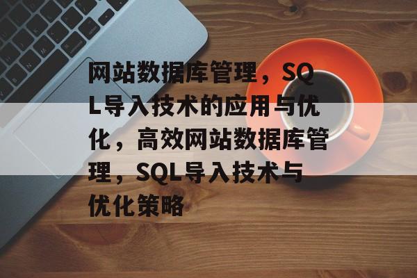 网站数据库管理，SQL导入技术的应用与优化，高效网站数据库管理，SQL导入技术与优化策略