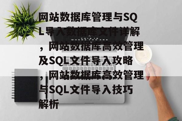 网站数据库管理与SQL导入数据库文件详解，网站数据库高效管理及SQL文件导入攻略，网站数据库高效管理与SQL文件导入技巧解析