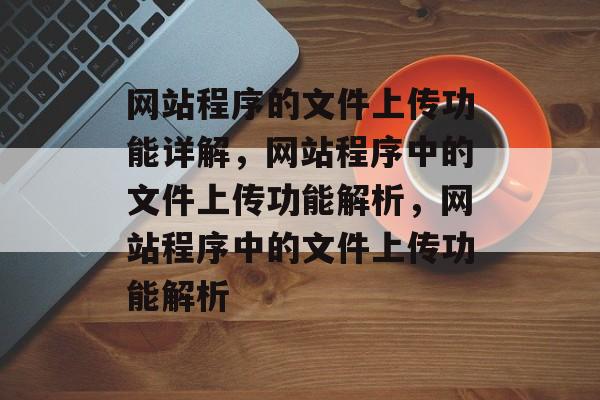 网站程序的文件上传功能详解，网站程序中的文件上传功能解析，网站程序中的文件上传功能解析