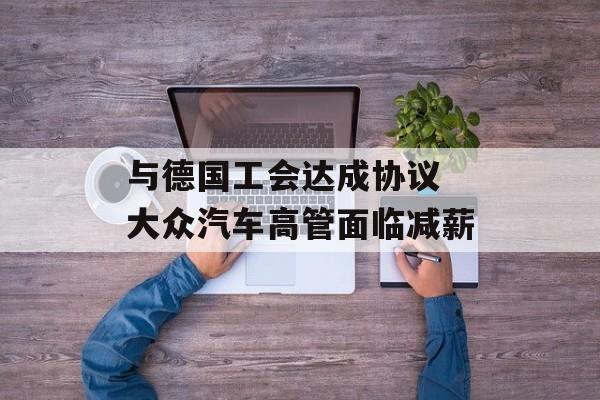 与德国工会达成协议 大众汽车高管面临减薪