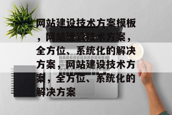 网站建设技术方案模板，网站建设技术方案，全方位、系统化的解决方案，网站建设技术方案，全方位、系统化的解决方案