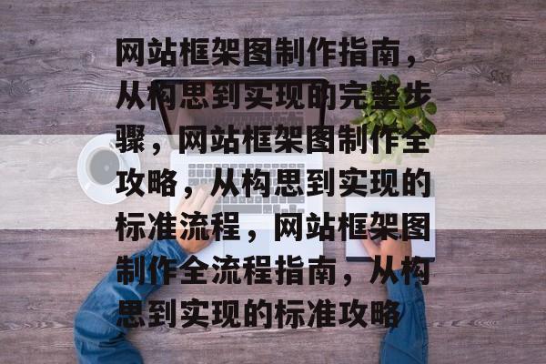 网站框架图制作指南，从构思到实现的完整步骤，网站框架图制作全攻略，从构思到实现的标准流程，网站框架图制作全流程指南，从构思到实现的标准攻略