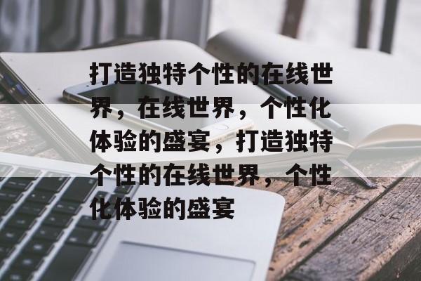 打造独特个性的在线世界，在线世界，个性化体验的盛宴，打造独特个性的在线世界，个性化体验的盛宴