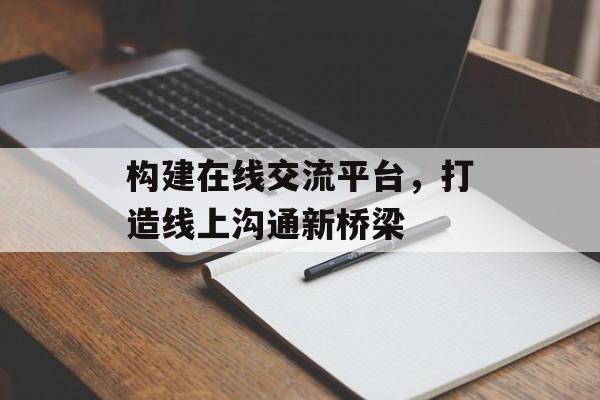 构建在线交流平台，打造线上沟通新桥梁