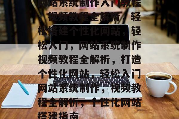 网站系统制作入门教程，视频教程全解析，轻松搭建个性化网站，轻松入门，网站系统制作视频教程全解析，打造个性化网站，轻松入门网站系统制作，视频教程全解析，个性化网站搭建指南
