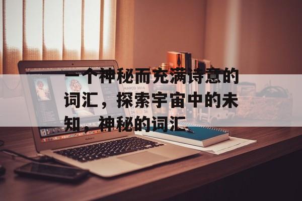 一个神秘而充满诗意的词汇，探索宇宙中的未知，神秘的词汇