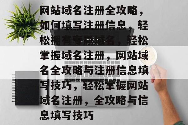 网站域名注册全攻略，如何填写注册信息，轻松拥有专属域名，轻松掌握域名注册，网站域名全攻略与注册信息填写技巧，轻松掌握网站域名注册，全攻略与信息填写技巧