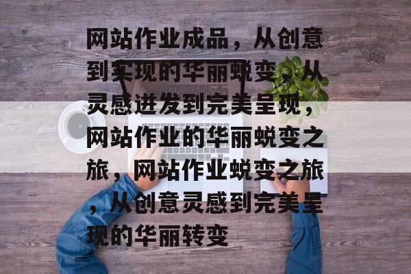 网站作业成品,从创意到实现的华丽蜕变,从灵感迸发到完美呈现,网站作业的华丽蜕变之旅,网站作业蜕变之旅,从创意灵感到完美呈现的华丽转变 网站作业成品,从创意到实现的华丽蜕变,从灵感迸发到完美呈现,网站作业的华丽蜕变之旅,网站作业蜕变之旅,从创意灵感到完美呈现的华丽转变