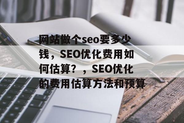 网站做个seo要多少钱,SEO优化费用如何估算?,SEO优化的费用估算方法和预算 网站做个seo要多少钱,SEO优化费用如何估算?,SEO优化的费用估算方法和预算