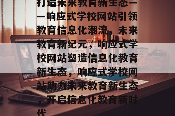 打造未来教育新生态——响应式学校网站引领教育信息化潮流，未来教育新纪元，响应式学校网站塑造信息化教育新生态，响应式学校网站助力未来教育新生态，开启信息化教育新时代