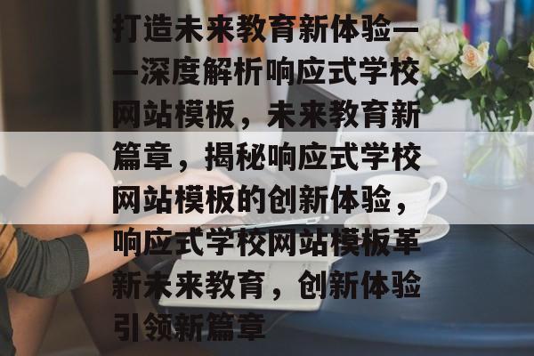 打造未来教育新体验——深度解析响应式学校网站模板，未来教育新篇章，揭秘响应式学校网站模板的创新体验，响应式学校网站模板革新未来教育，创新体验引领新篇章