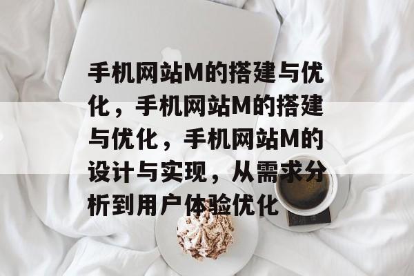 手机网站M的搭建与优化，手机网站M的搭建与优化，手机网站M的设计与实现，从需求分析到用户体验优化