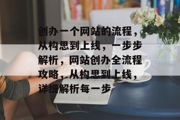 创办一个网站的流程，从构思到上线，一步步解析，网站创办全流程攻略，从构思到上线，详细解析每一步