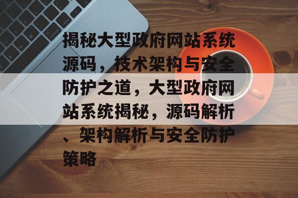 揭秘大型政府网站系统源码，技术架构与安全防护之道，大型政府网站系统揭秘，源码解析、架构解析与安全防护策略
