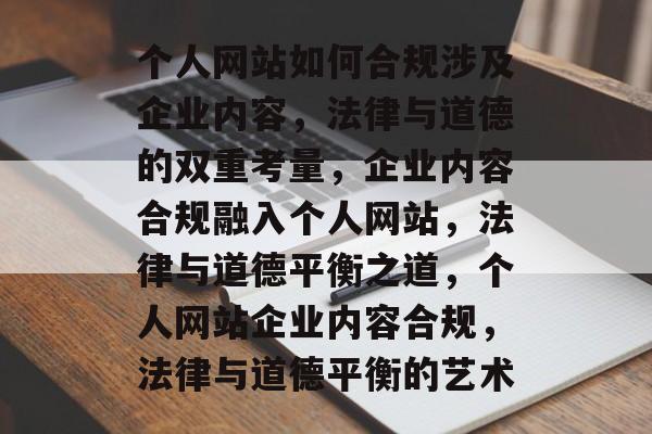 个人网站如何合规涉及企业内容，法律与道德的双重考量，企业内容合规融入个人网站，法律与道德平衡之道，个人网站企业内容合规，法律与道德平衡的艺术