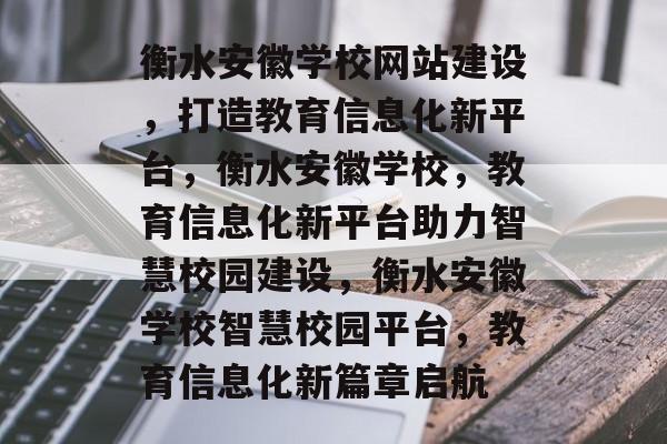 衡水安徽学校网站建设，打造教育信息化新平台，衡水安徽学校，教育信息化新平台助力智慧校园建设，衡水安徽学校智慧校园平台，教育信息化新篇章启航