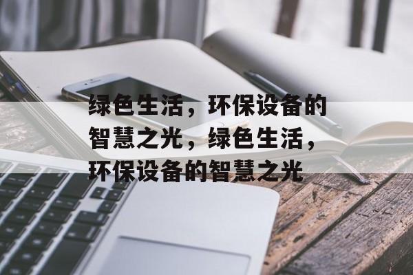 绿色生活，环保设备的智慧之光，绿色生活，环保设备的智慧之光