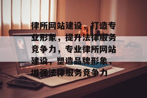 律所网站建设,打造专业形象,提升法律服务竞争力,专业律所网站建设,塑造品牌形象,增强法律服务竞争力 律所网站建设,打造专业形象,提升法律服务竞争力,专业律所网站建设,塑造品牌形象,增强法律服务竞争力