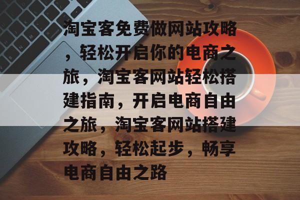 淘宝客免费做网站攻略，轻松开启你的电商之旅，淘宝客网站轻松搭建指南，开启电商自由之旅，淘宝客网站搭建攻略，轻松起步，畅享电商自由之路