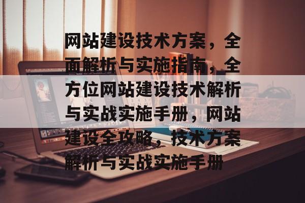 网站建设技术方案，全面解析与实施指南，全方位网站建设技术解析与实战实施手册，网站建设全攻略，技术方案解析与实战实施手册