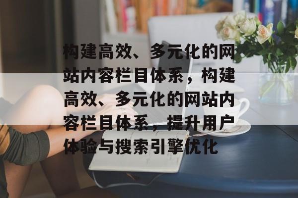 构建高效、多元化的网站内容栏目体系，构建高效、多元化的网站内容栏目体系，提升用户体验与搜索引擎优化