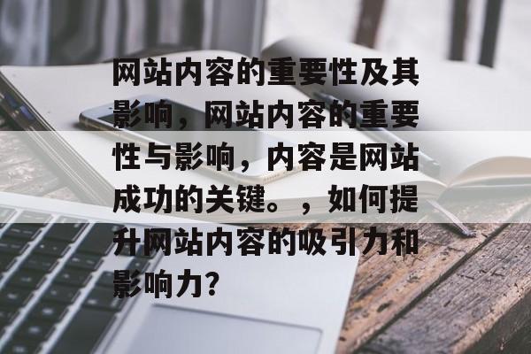 网站内容的重要性及其影响，网站内容的重要性与影响，内容是网站成功的关键。，如何提升网站内容的吸引力和影响力？