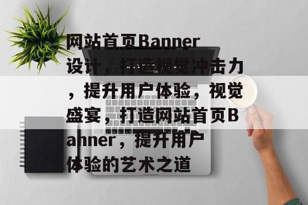 网站首页Banner设计，打造视觉冲击力，提升用户体验，视觉盛宴，打造网站首页Banner，提升用户体验的艺术之道