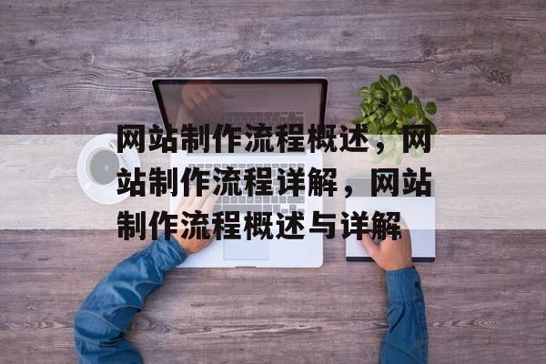 网站制作流程概述，网站制作流程详解，网站制作流程概述与详解