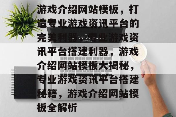 游戏介绍网站模板，打造专业游戏资讯平台的完美利器，专业游戏资讯平台搭建利器，游戏介绍网站模板大揭秘，专业游戏资讯平台搭建秘籍，游戏介绍网站模板全解析
