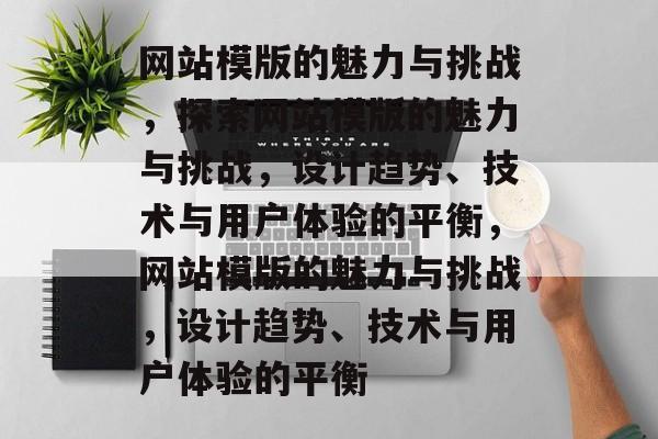 网站模版的魅力与挑战，探索网站模版的魅力与挑战，设计趋势、技术与用户体验的平衡，网站模版的魅力与挑战，设计趋势、技术与用户体验的平衡