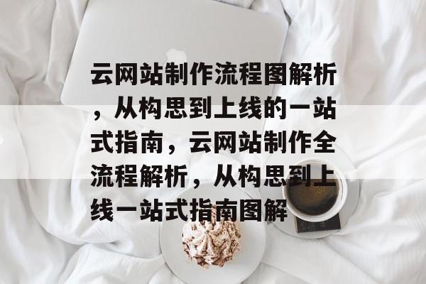 云网站制作流程图解析，从构思到上线的一站式指南，云网站制作全流程解析，从构思到上线一站式指南图解