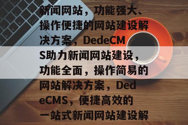 DedeCMS打造仿新闻网站，功能强大、操作便捷的网站建设解决方案，DedeCMS助力新闻网站建设，功能全面，操作简易的网站解决方案，DedeCMS，便捷高效的一站式新闻网站建设解决方案