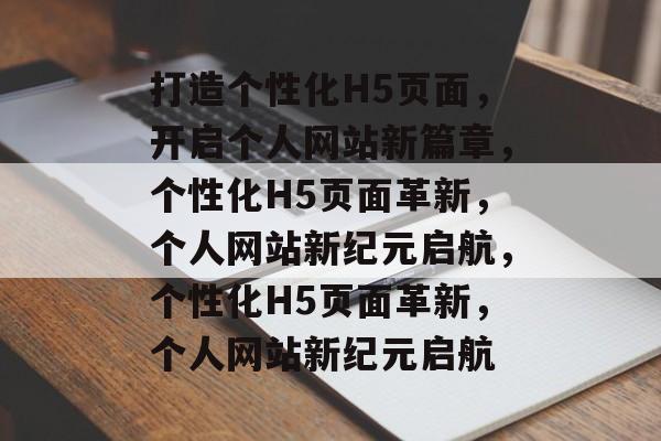 打造个性化H5页面，开启个人网站新篇章，个性化H5页面革新，个人网站新纪元启航，个性化H5页面革新，个人网站新纪元启航