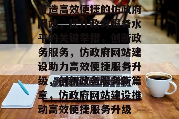 打造高效便捷的仿政府网站，提升政务服务水平的关键举措，创新政务服务，仿政府网站建设助力高效便捷服务升级，创新政务服务新篇章，仿政府网站建设推动高效便捷服务升级