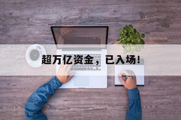超万亿资金，已入场！