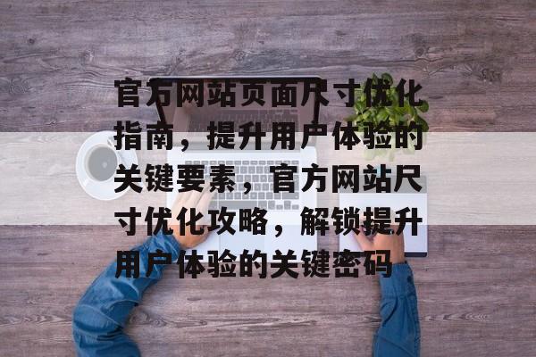 官方网站页面尺寸优化指南，提升用户体验的关键要素，官方网站尺寸优化攻略，解锁提升用户体验的关键密码