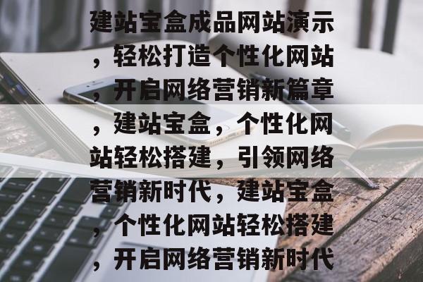 建站宝盒成品网站演示，轻松打造个性化网站，开启网络营销新篇章，建站宝盒，个性化网站轻松搭建，引领网络营销新时代，建站宝盒，个性化网站轻松搭建，开启网络营销新时代