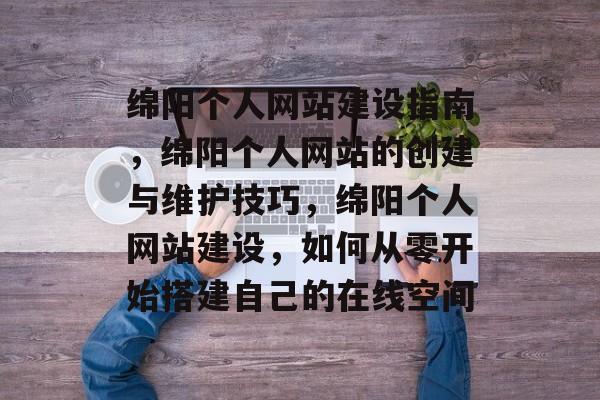 绵阳个人网站建设指南，绵阳个人网站的创建与维护技巧，绵阳个人网站建设，如何从零开始搭建自己的在线空间