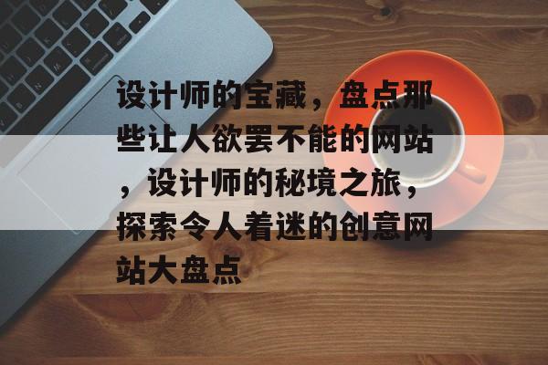 设计师的宝藏，盘点那些让人欲罢不能的网站，设计师的秘境之旅，探索令人着迷的创意网站大盘点