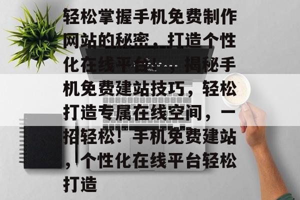 轻松掌握手机免费制作网站的秘密，打造个性化在线平台！，揭秘手机免费建站技巧，轻松打造专属在线空间，一招轻松！手机免费建站，个性化在线平台轻松打造