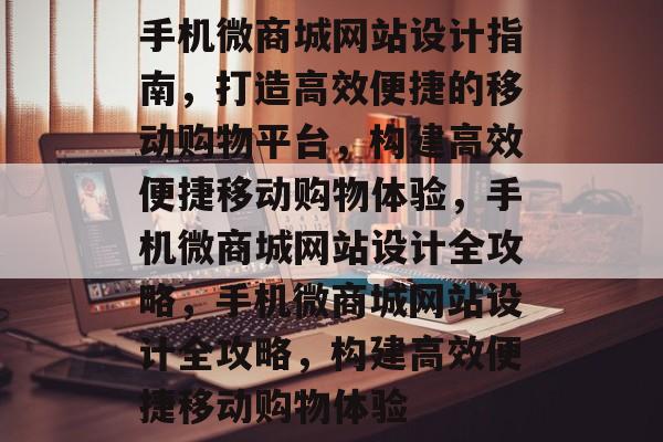 手机微商城网站设计指南，打造高效便捷的移动购物平台，构建高效便捷移动购物体验，手机微商城网站设计全攻略，手机微商城网站设计全攻略，构建高效便捷移动购物体验