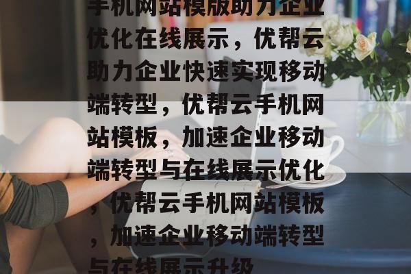 手机网站模版助力企业优化在线展示，优帮云助力企业快速实现移动端转型，优帮云手机网站模板，加速企业移动端转型与在线展示优化，优帮云手机网站模板，加速企业移动端转型与在线展示升级