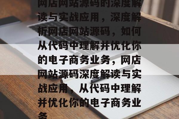 网店网站源码的深度解读与实战应用，深度解析网店网站源码，如何从代码中理解并优化你的电子商务业务，网店网站源码深度解读与实战应用，从代码中理解并优化你的电子商务业务